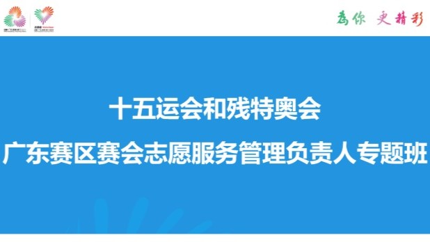 十五运会和残特奥会广东赛区赛会志愿服务管理负责人专题班顺利举办